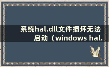 系统hal.dll文件损坏无法启动（windows hal.dll）